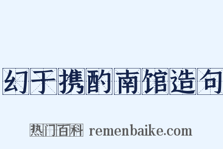 幻于携酌南馆造句是什么意思的图片